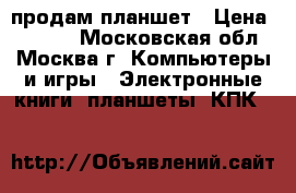 продам планшет › Цена ­ 3 500 - Московская обл., Москва г. Компьютеры и игры » Электронные книги, планшеты, КПК   